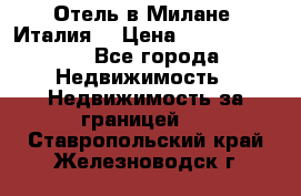 Отель в Милане (Италия) › Цена ­ 362 500 000 - Все города Недвижимость » Недвижимость за границей   . Ставропольский край,Железноводск г.